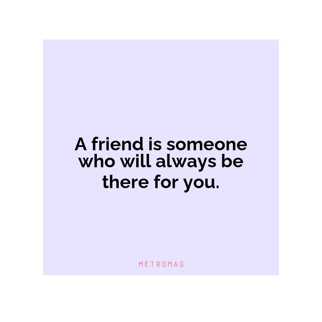 A friend is someone who will always be there for you.