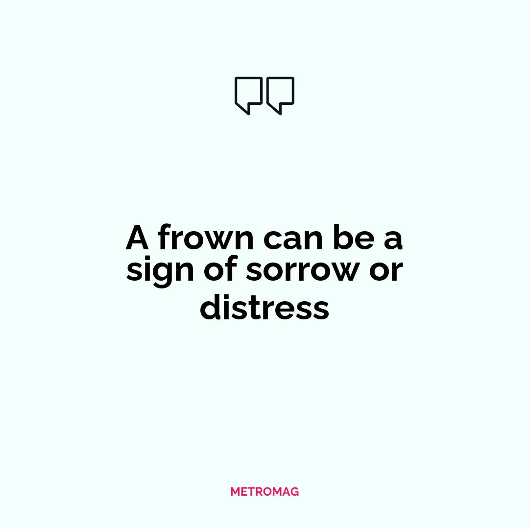 A frown can be a sign of sorrow or distress