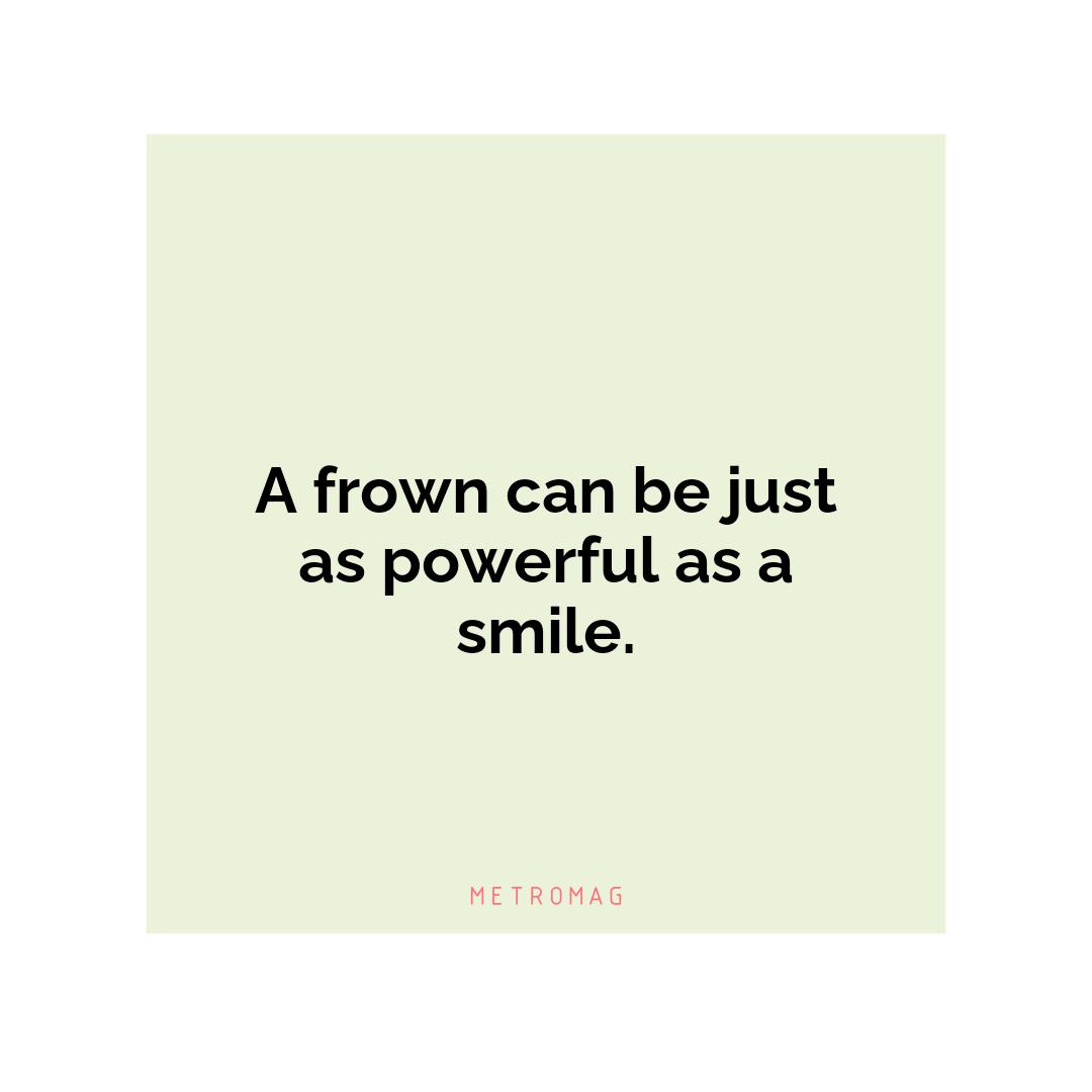 A frown can be just as powerful as a smile.