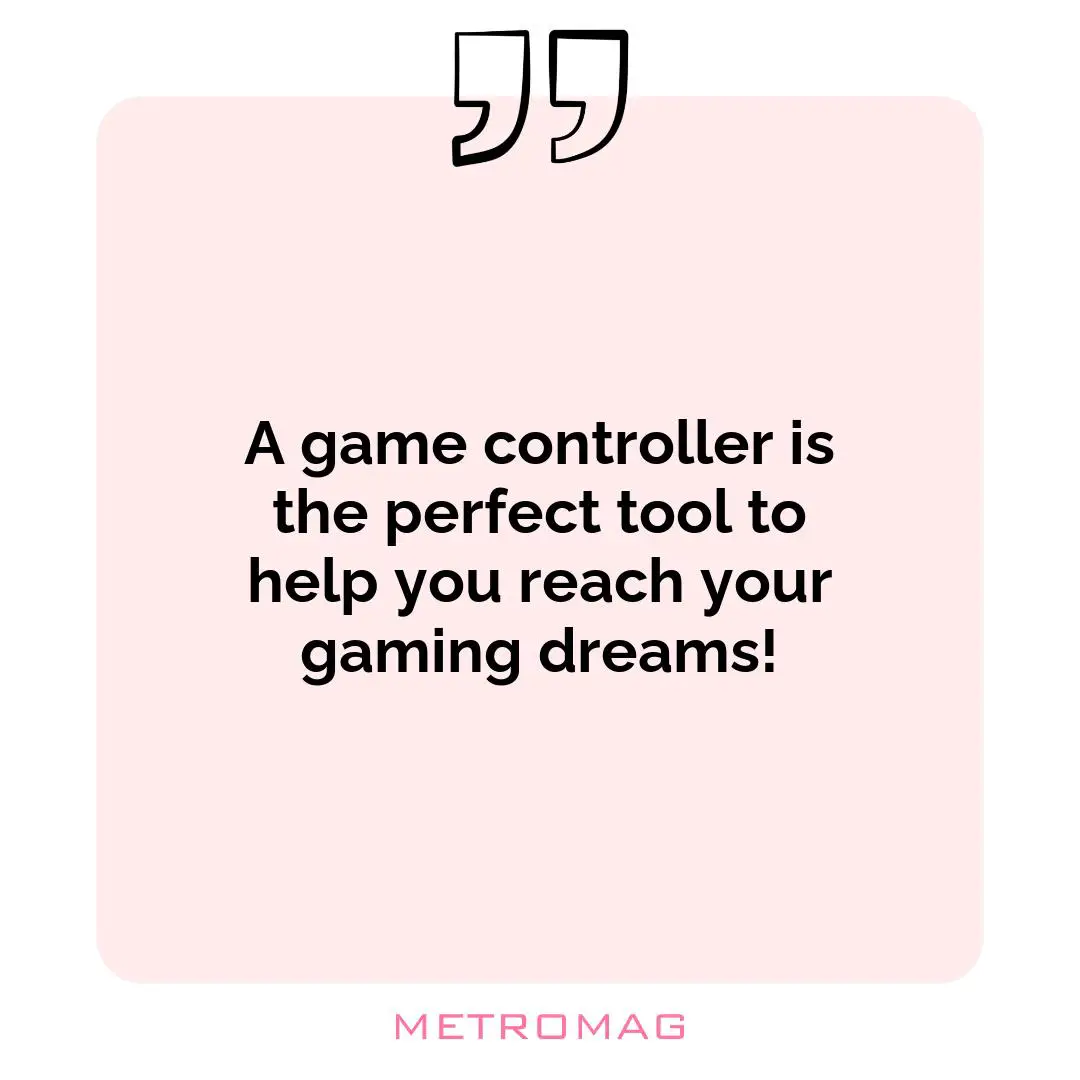 A game controller is the perfect tool to help you reach your gaming dreams!