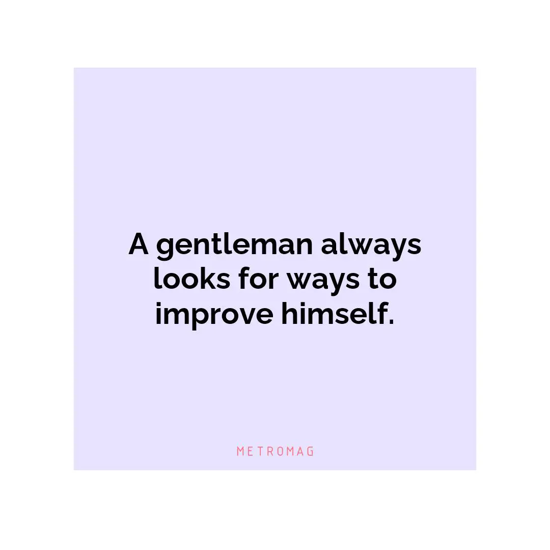 A gentleman always looks for ways to improve himself.