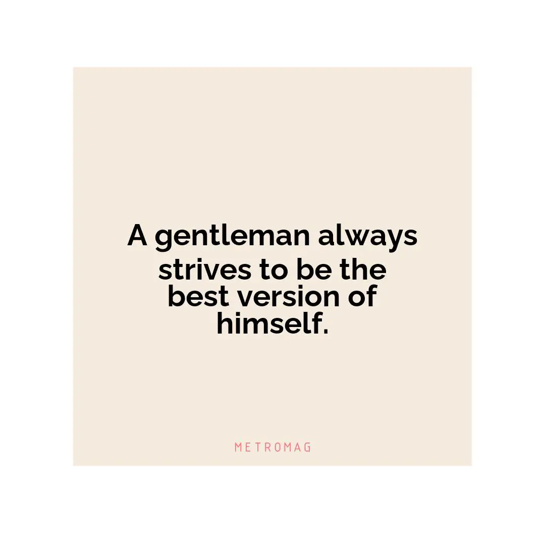 A gentleman always strives to be the best version of himself.