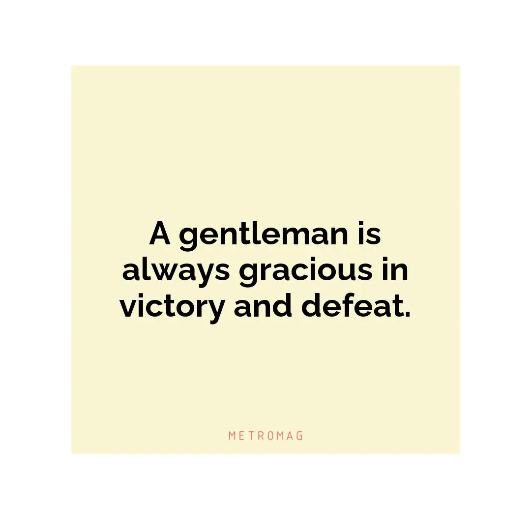 A gentleman is always gracious in victory and defeat.