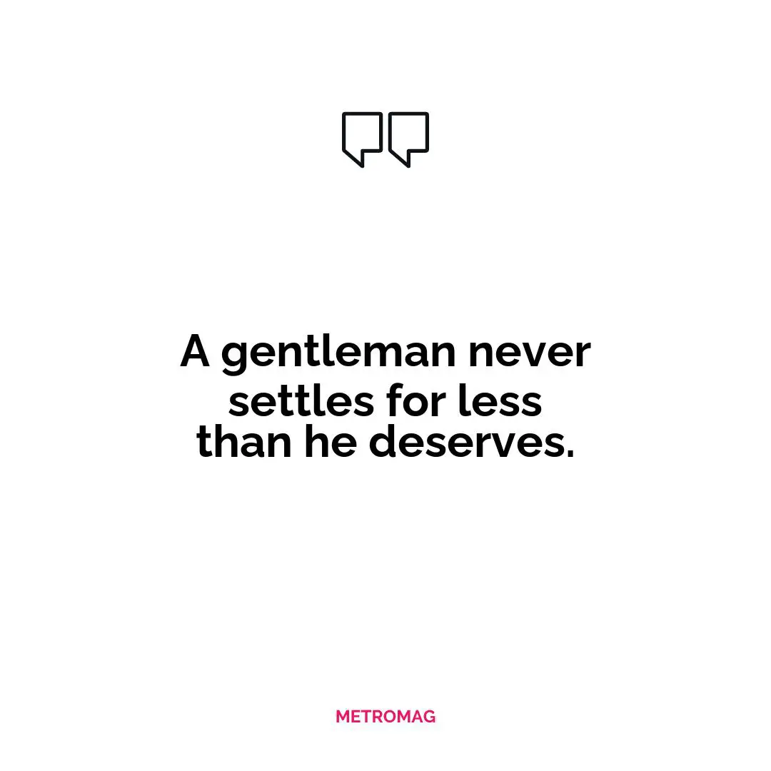 A gentleman never settles for less than he deserves.