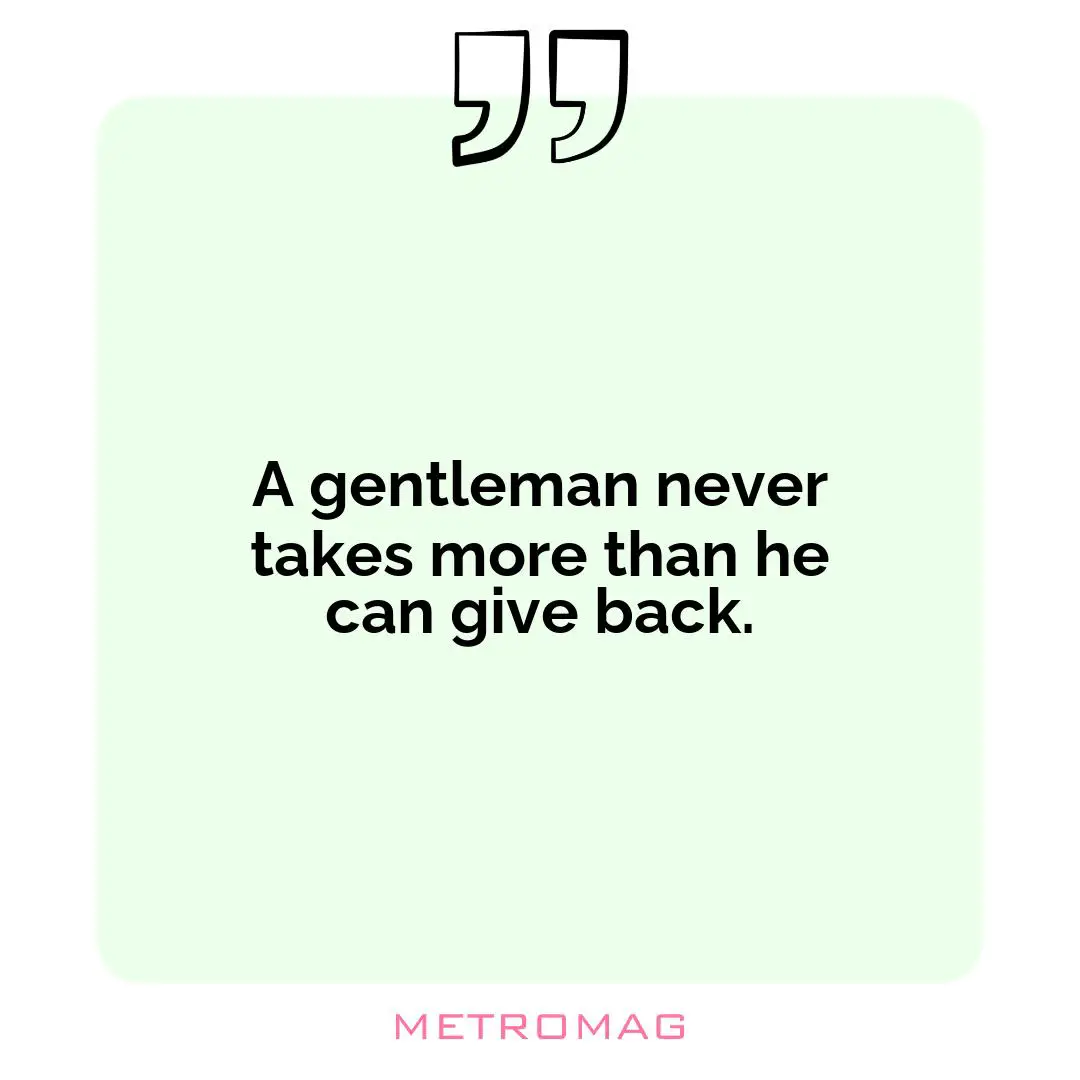 A gentleman never takes more than he can give back.