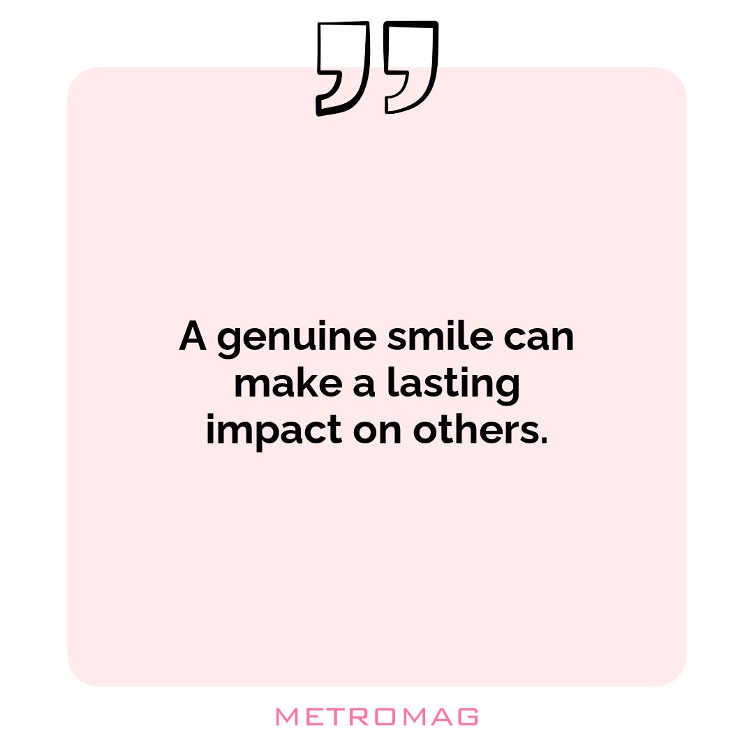 A genuine smile can make a lasting impact on others.