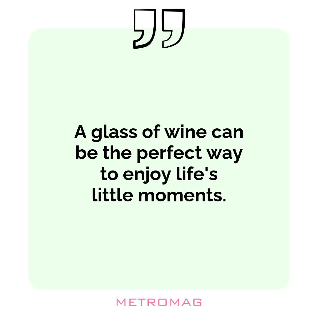 A glass of wine can be the perfect way to enjoy life's little moments.