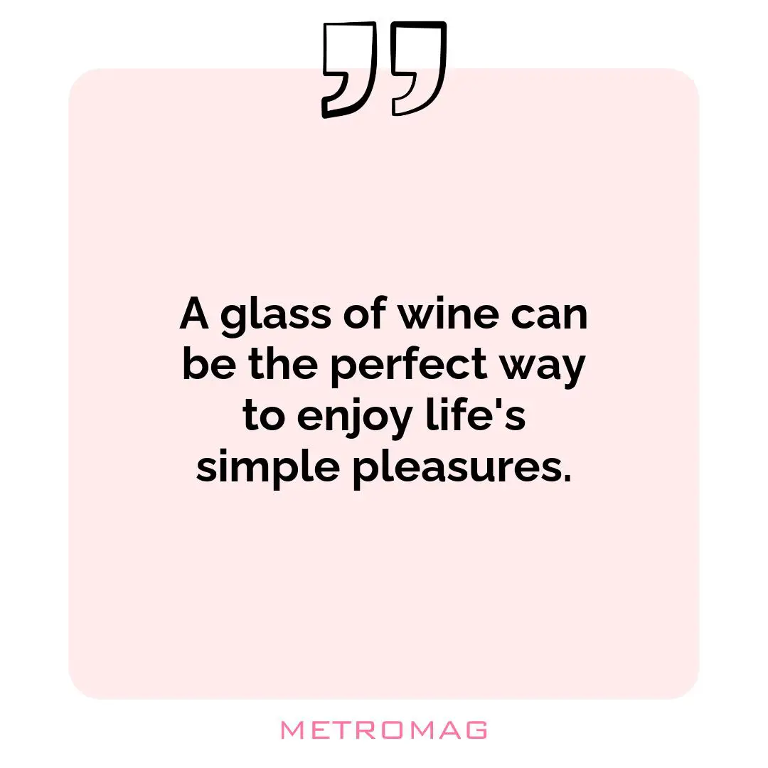 A glass of wine can be the perfect way to enjoy life's simple pleasures.