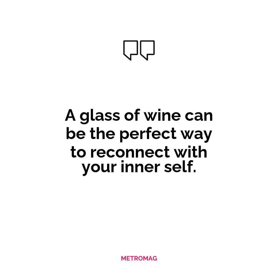 A glass of wine can be the perfect way to reconnect with your inner self.