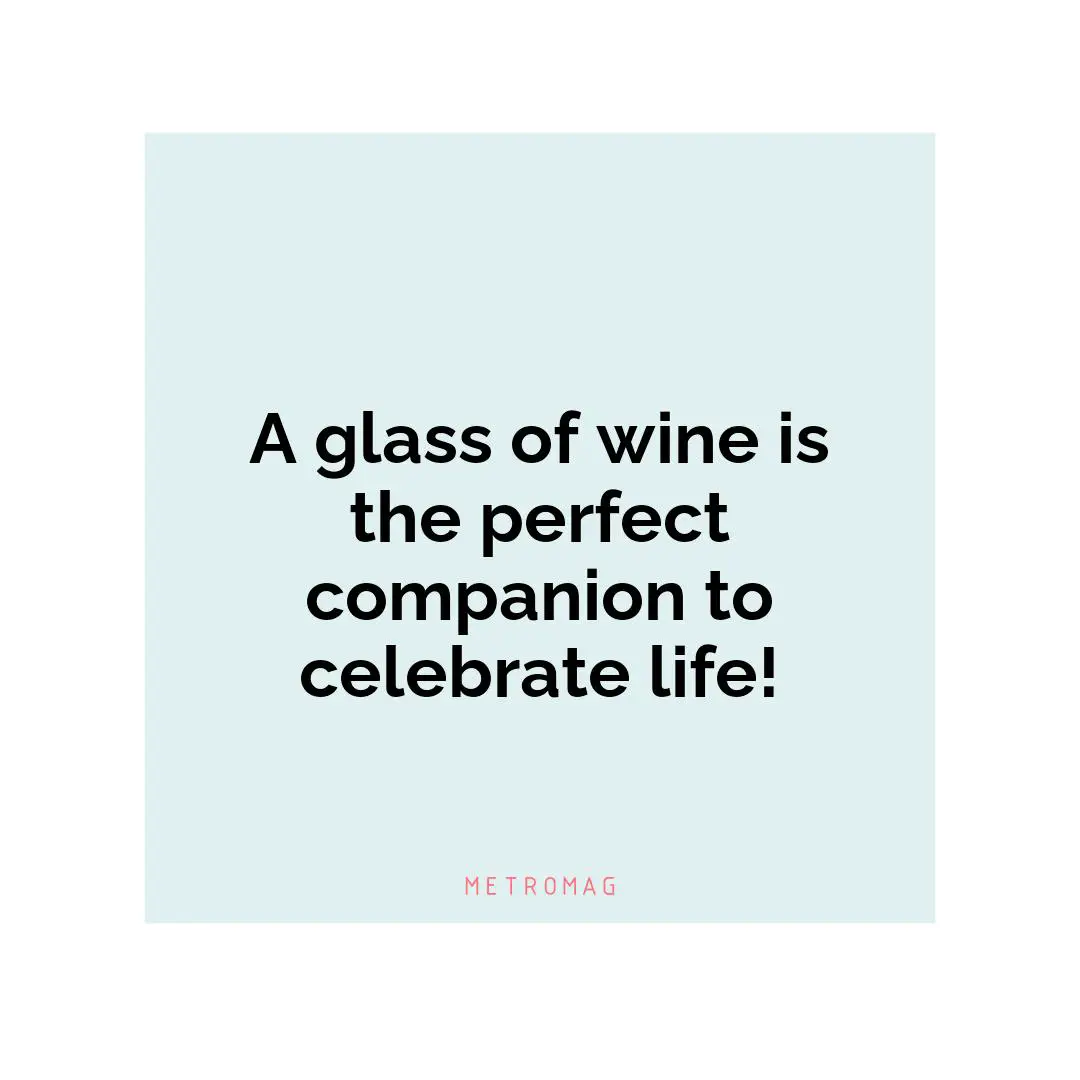 A glass of wine is the perfect companion to celebrate life!