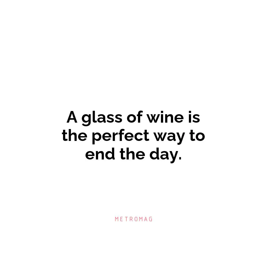 A glass of wine is the perfect way to end the day.