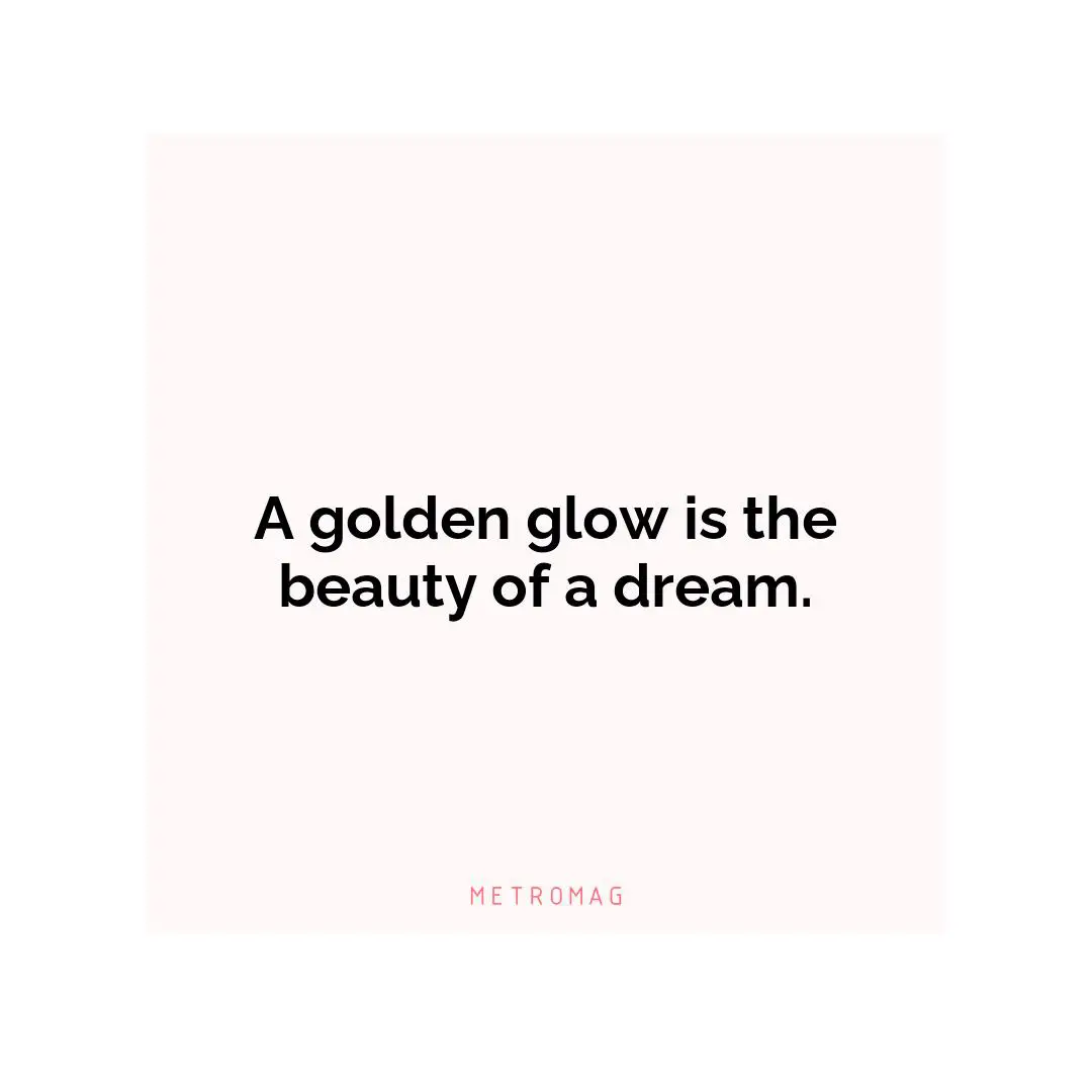 A golden glow is the beauty of a dream.
