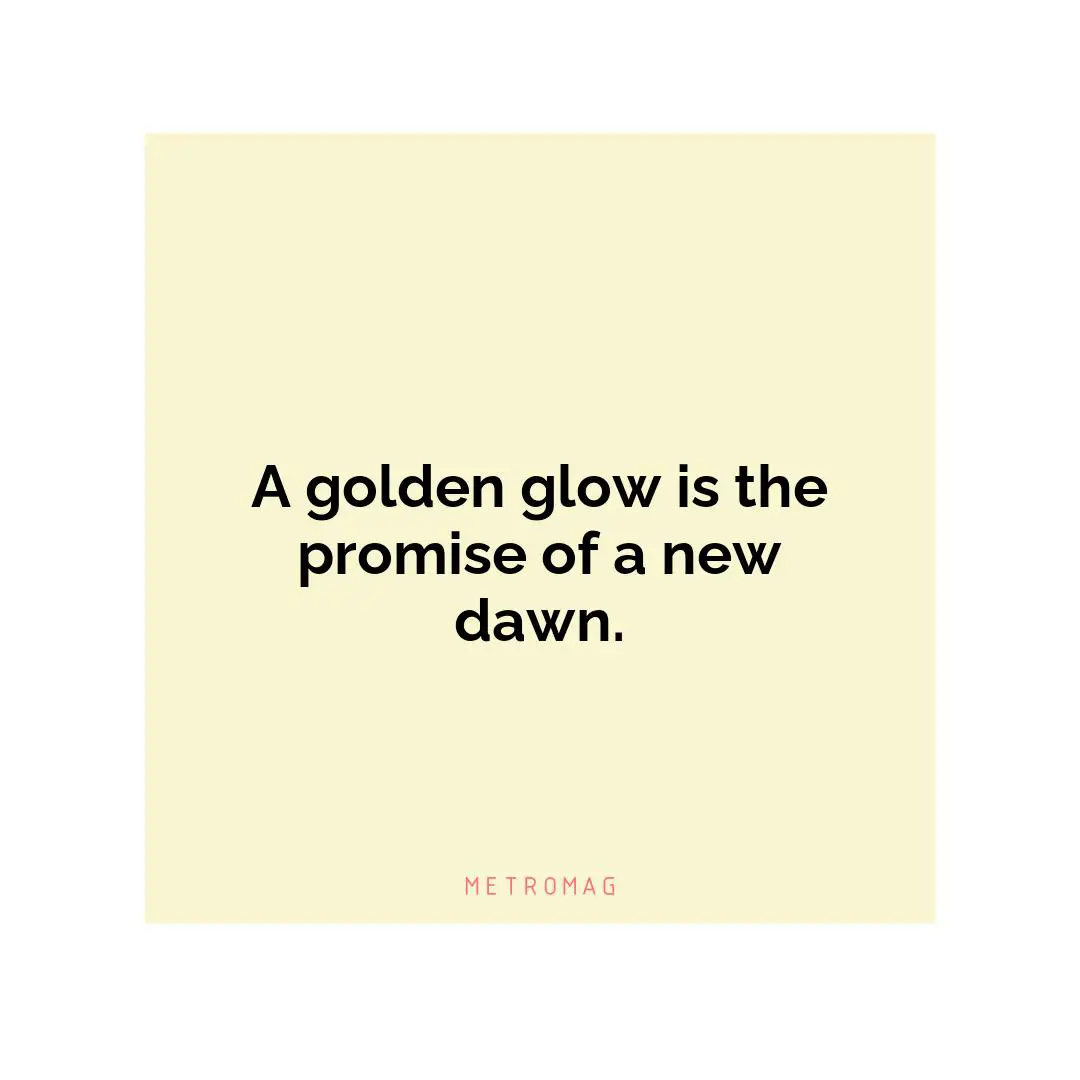 A golden glow is the promise of a new dawn.