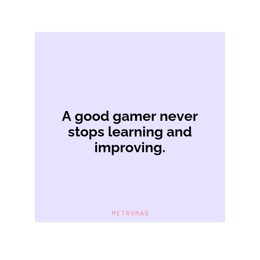 A good gamer never stops learning and improving.