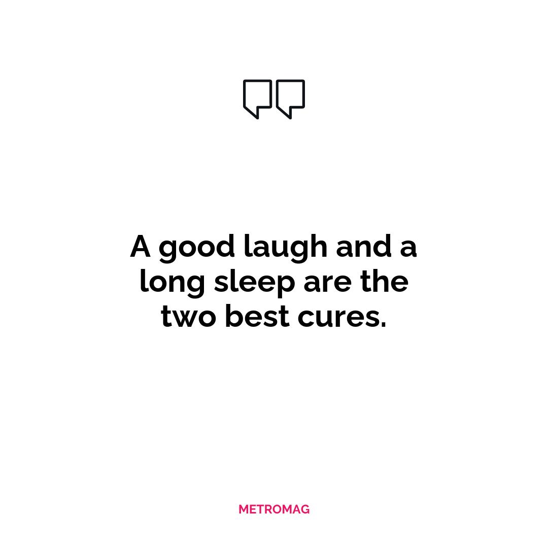 A good laugh and a long sleep are the two best cures.