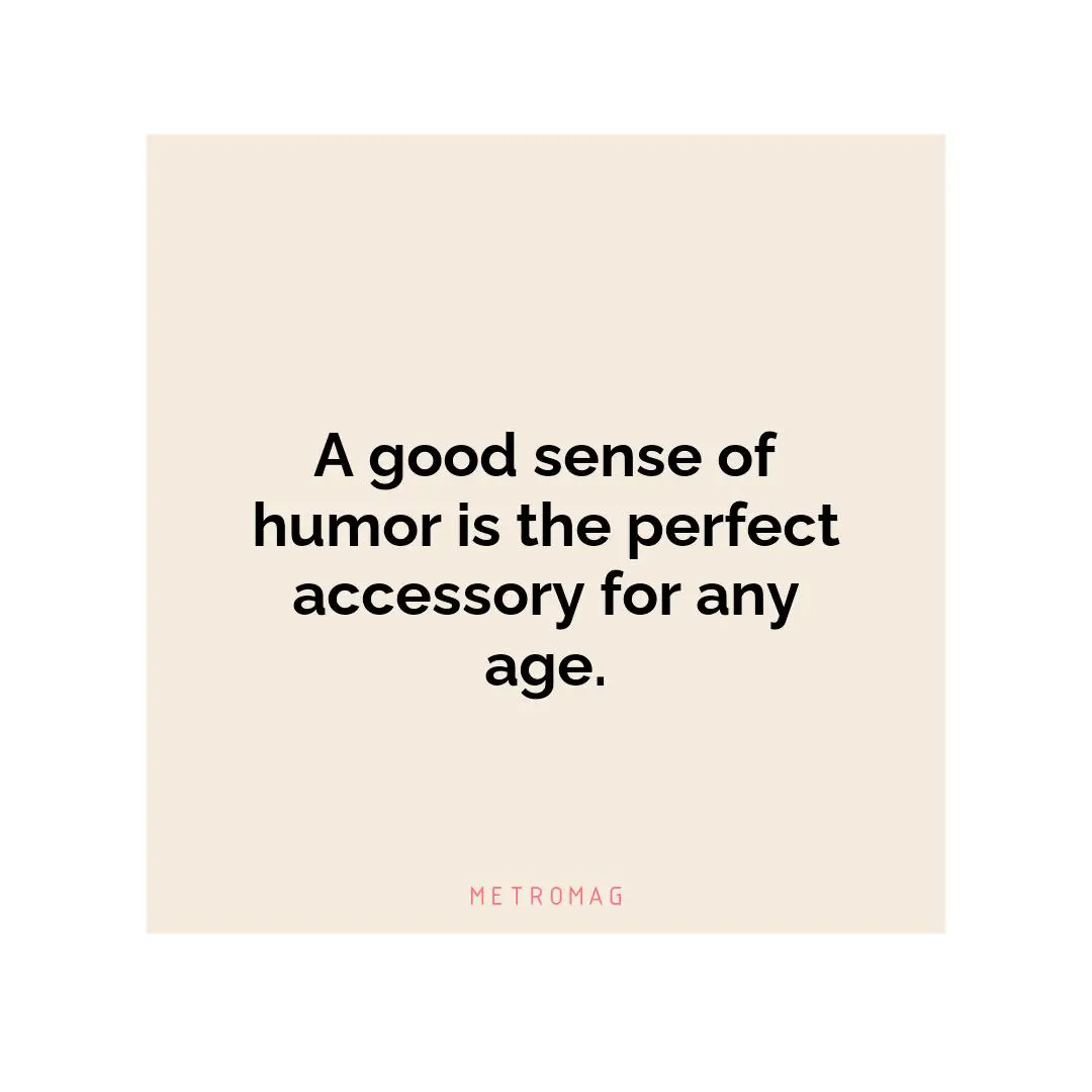 A good sense of humor is the perfect accessory for any age.