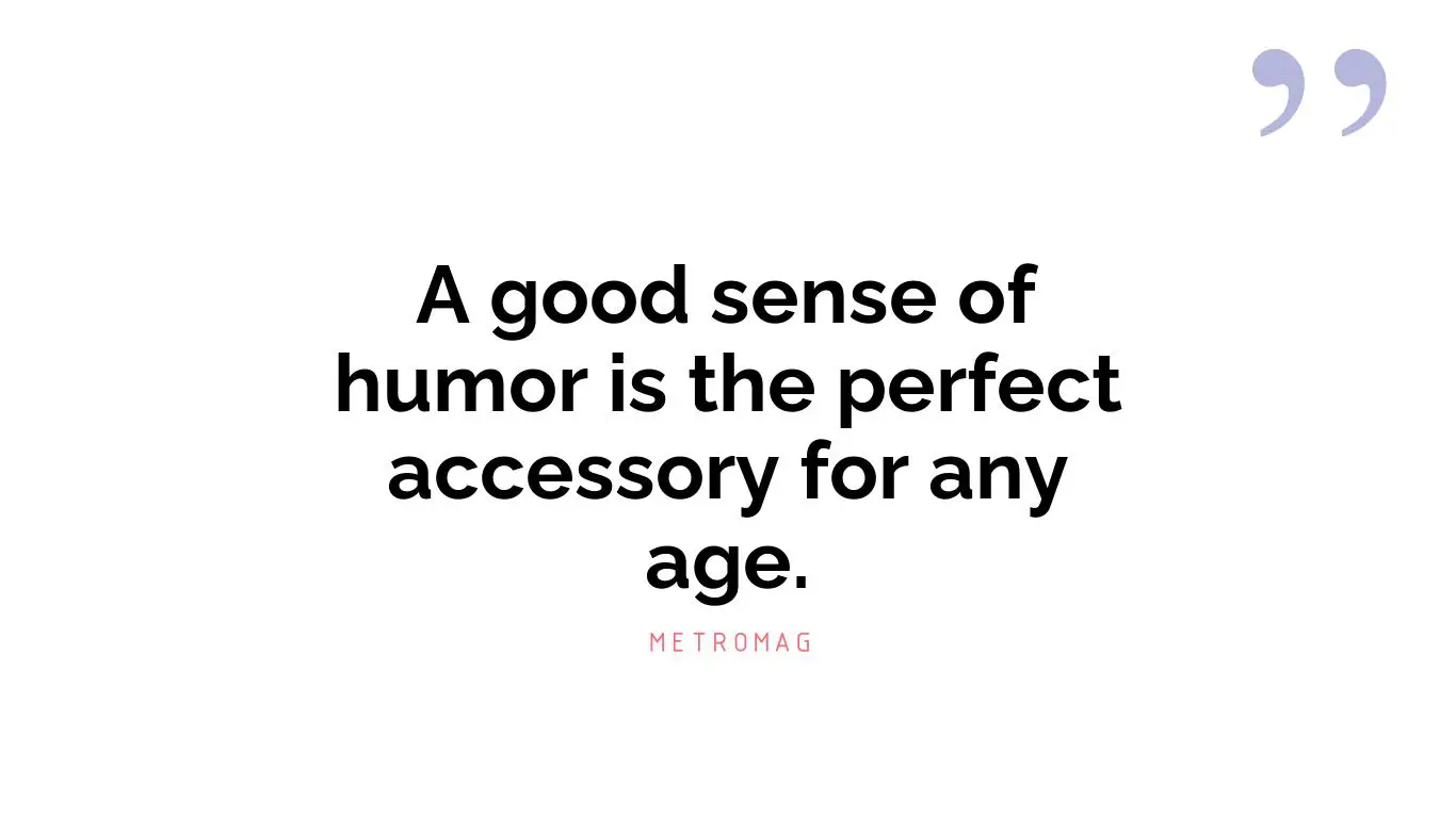 A good sense of humor is the perfect accessory for any age.