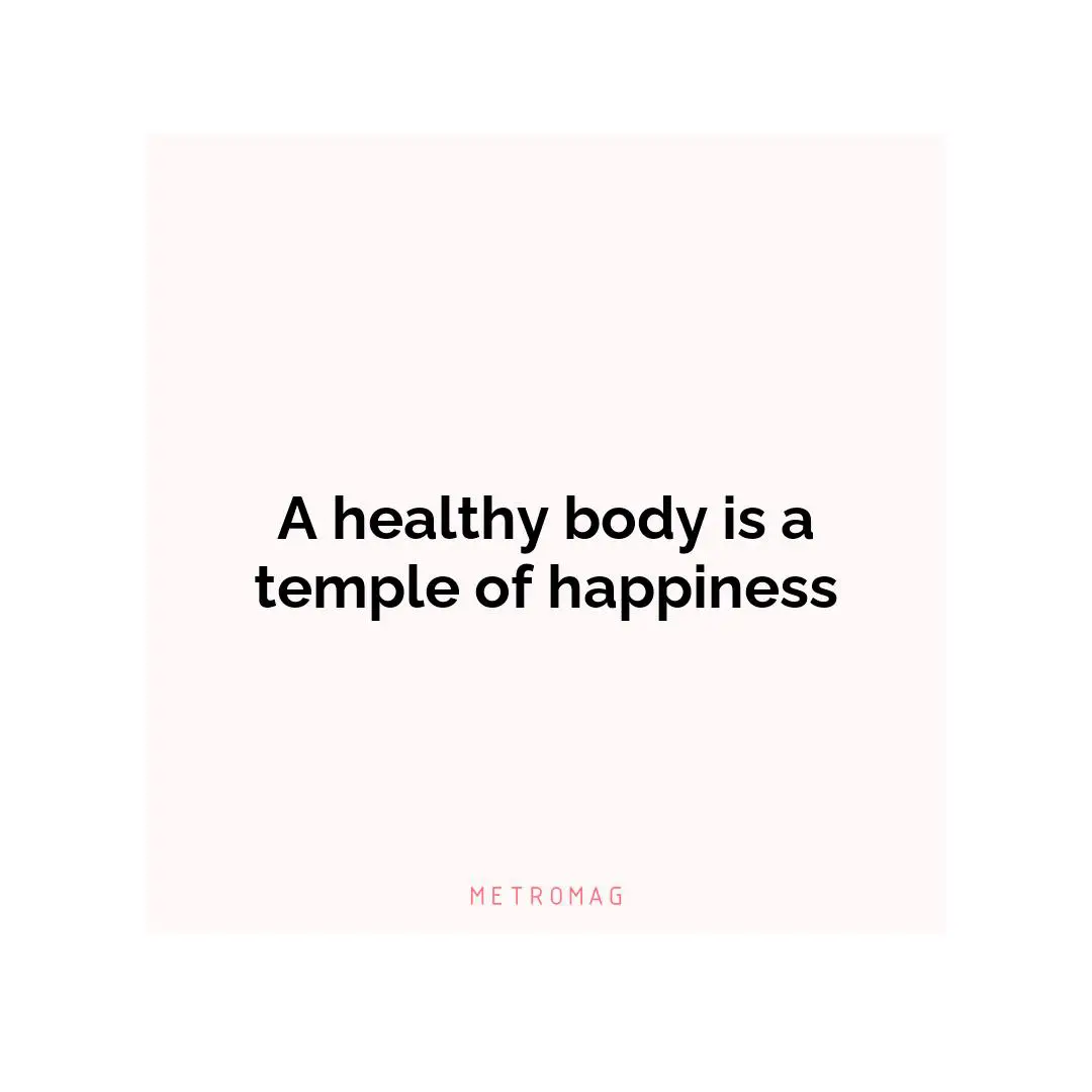 A healthy body is a temple of happiness