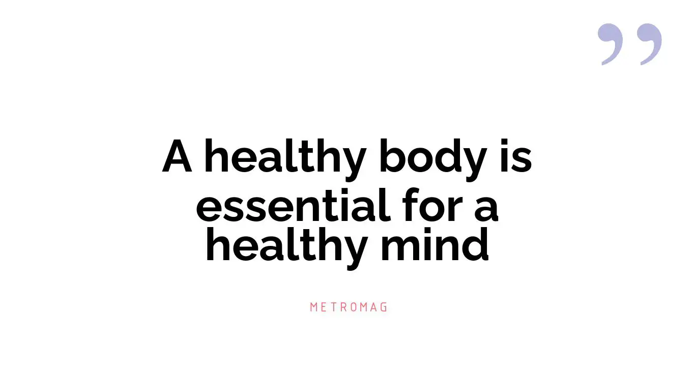 A healthy body is essential for a healthy mind