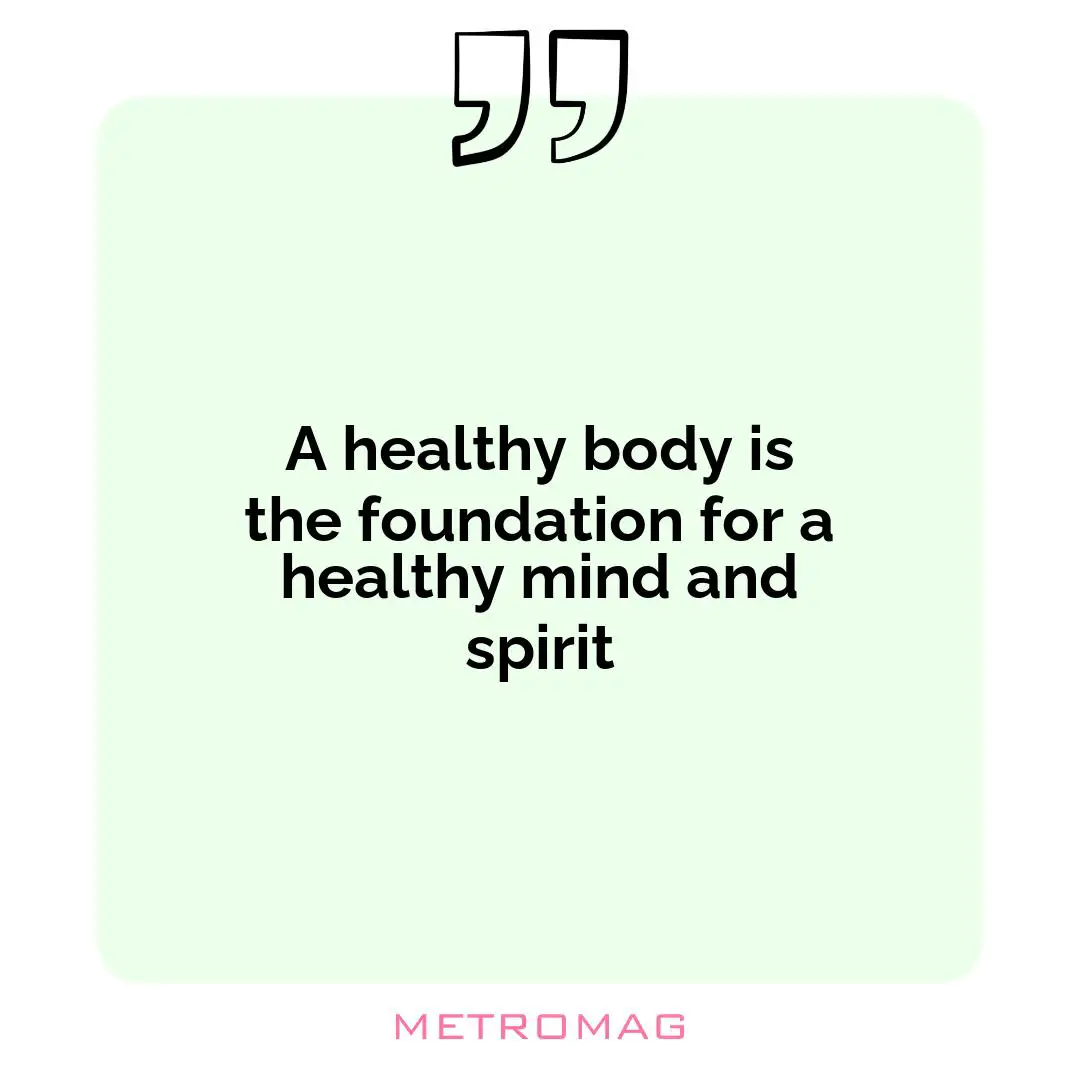 A healthy body is the foundation for a healthy mind and spirit