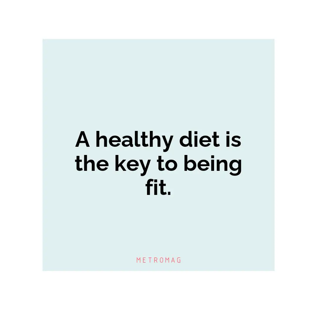 A healthy diet is the key to being fit.