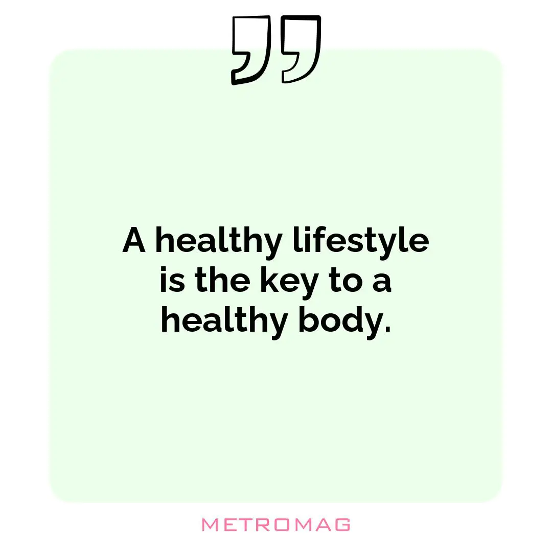 A healthy lifestyle is the key to a healthy body.
