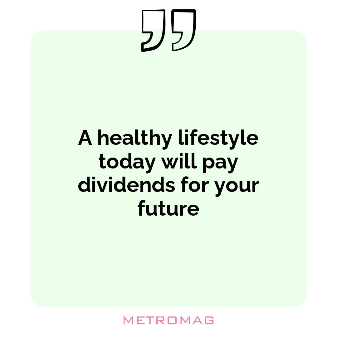 A healthy lifestyle today will pay dividends for your future