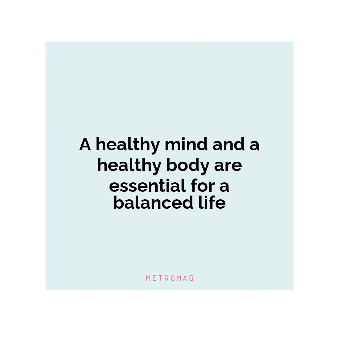 A healthy mind and a healthy body are essential for a balanced life
