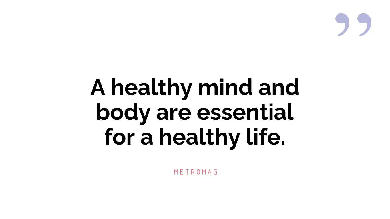A healthy mind and body are essential for a healthy life.