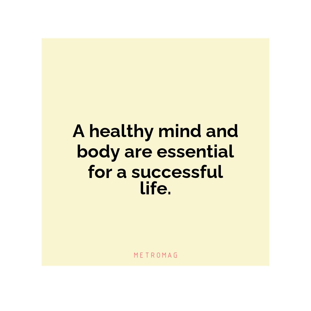 A healthy mind and body are essential for a successful life.