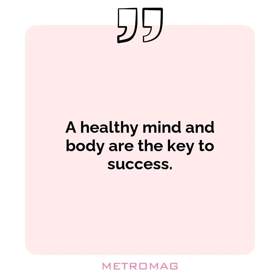 A healthy mind and body are the key to success.