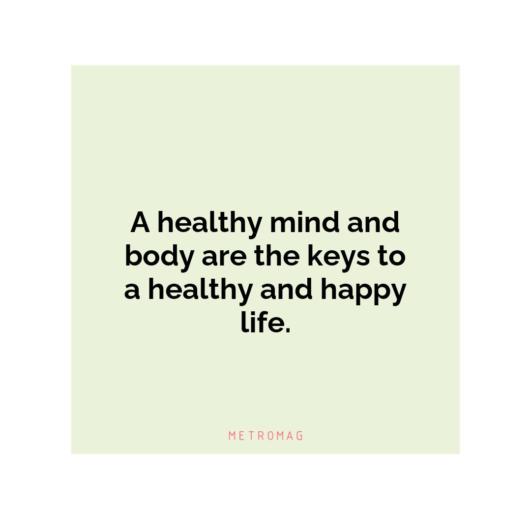 A healthy mind and body are the keys to a healthy and happy life.