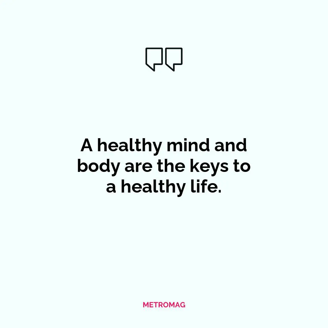 A healthy mind and body are the keys to a healthy life.