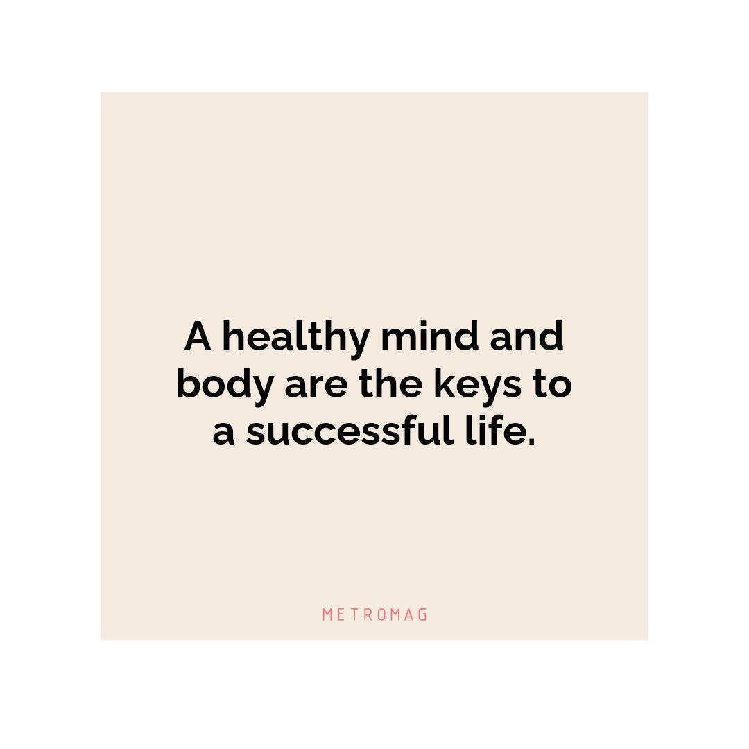 A healthy mind and body are the keys to a successful life.