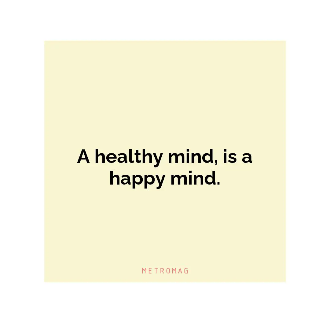 A healthy mind, is a happy mind.