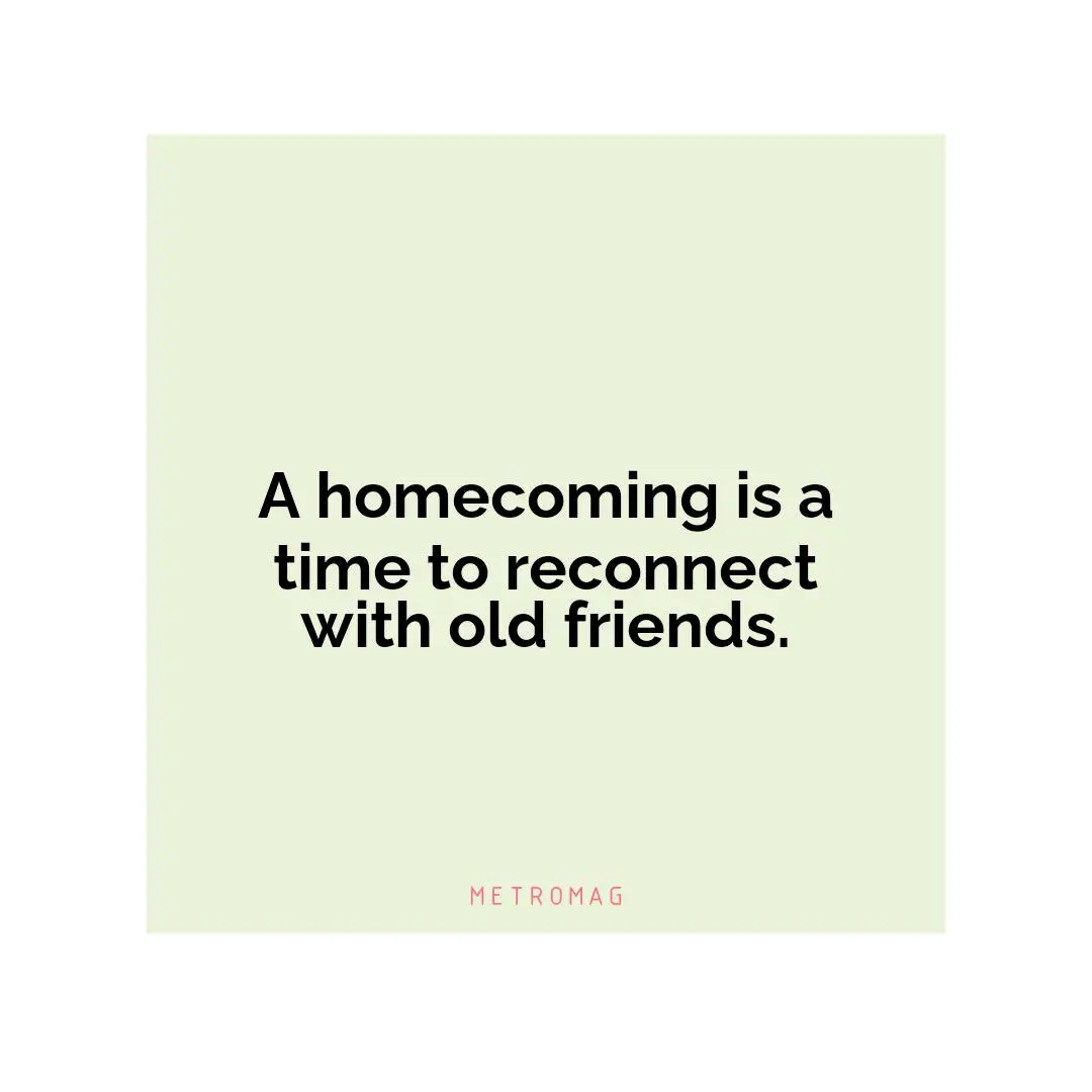 A homecoming is a time to reconnect with old friends.