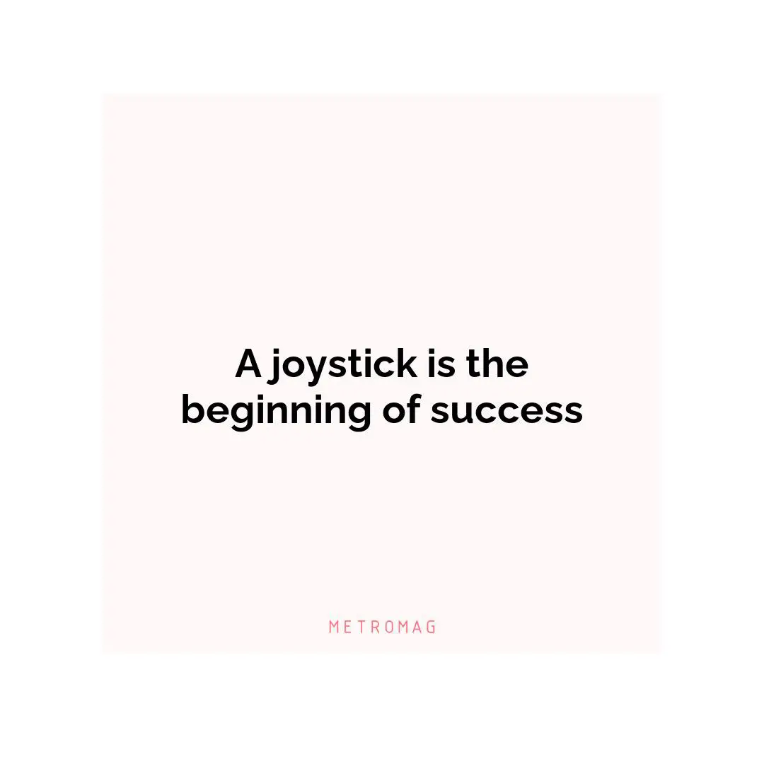 A joystick is the beginning of success