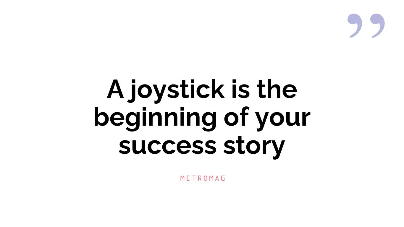 A joystick is the beginning of your success story