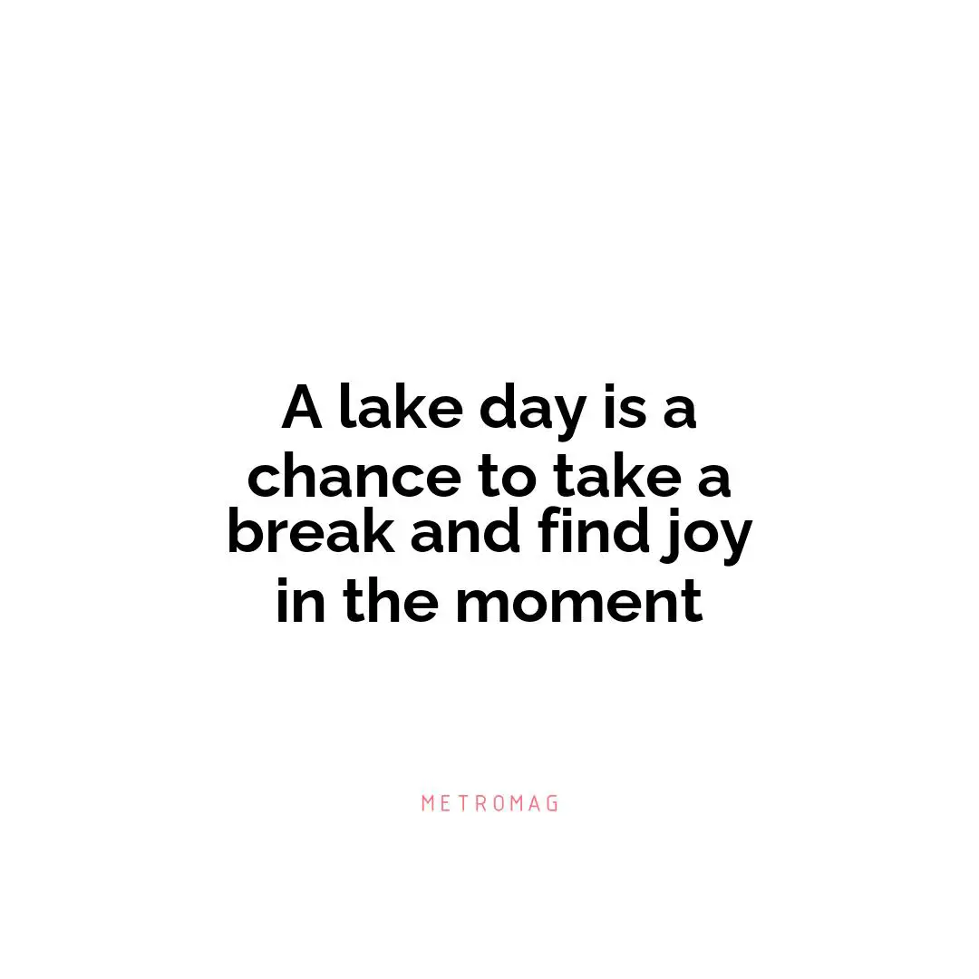 A lake day is a chance to take a break and find joy in the moment