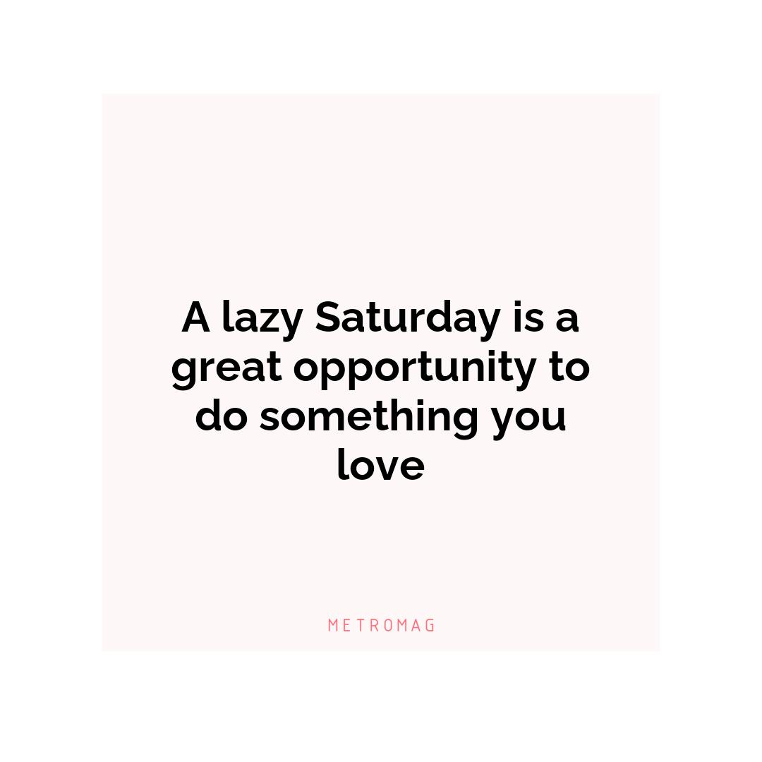 A lazy Saturday is a great opportunity to do something you love