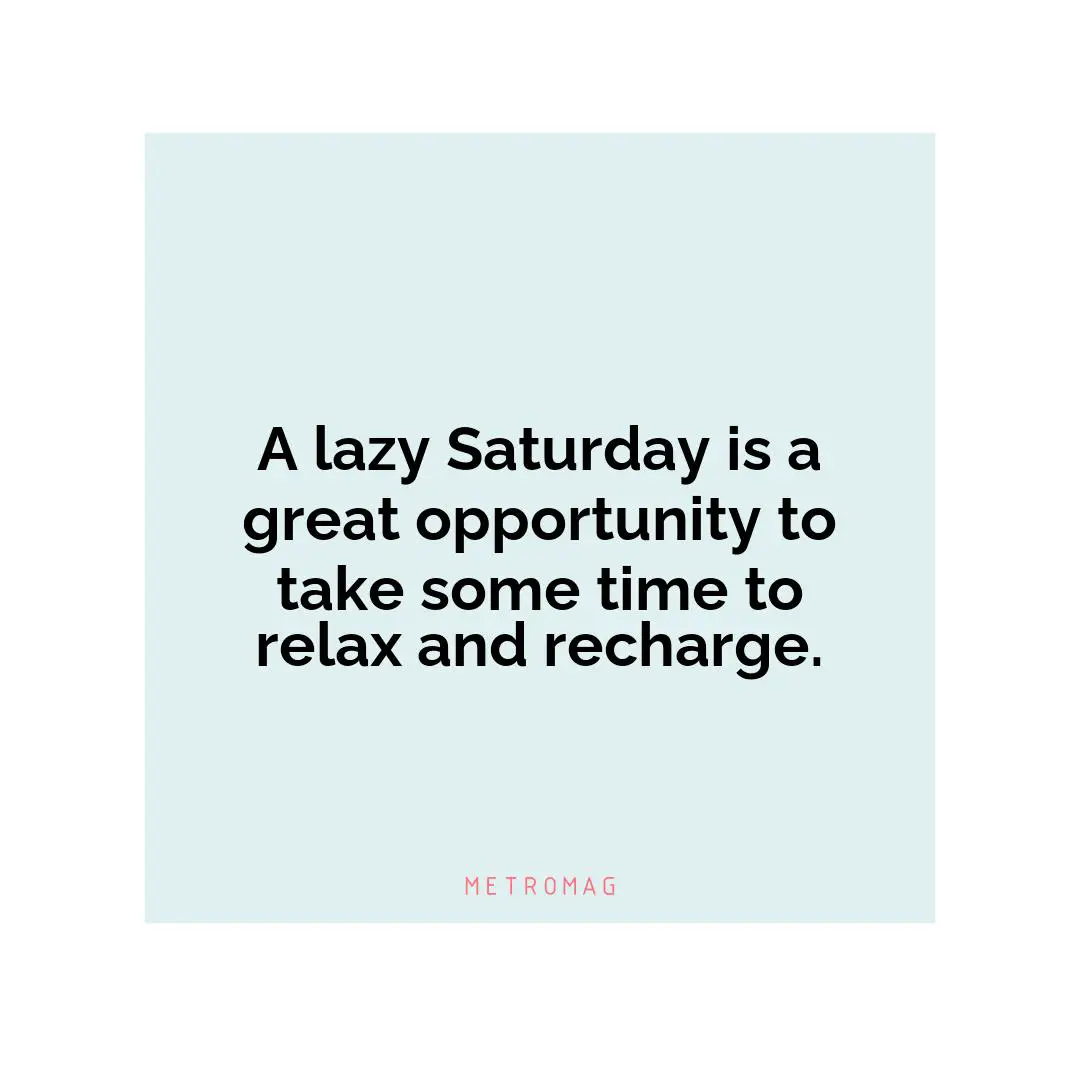 A lazy Saturday is a great opportunity to take some time to relax and recharge.