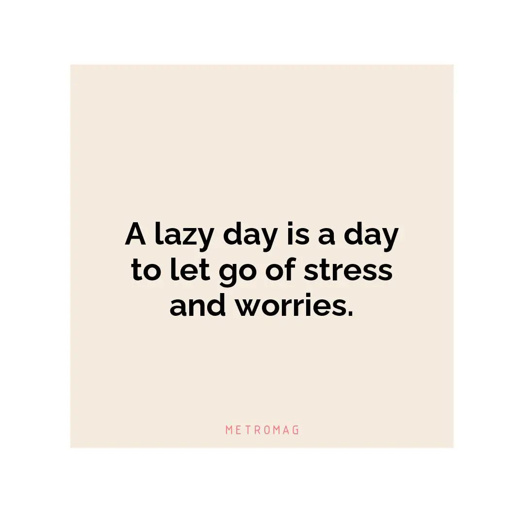 A lazy day is a day to let go of stress and worries.