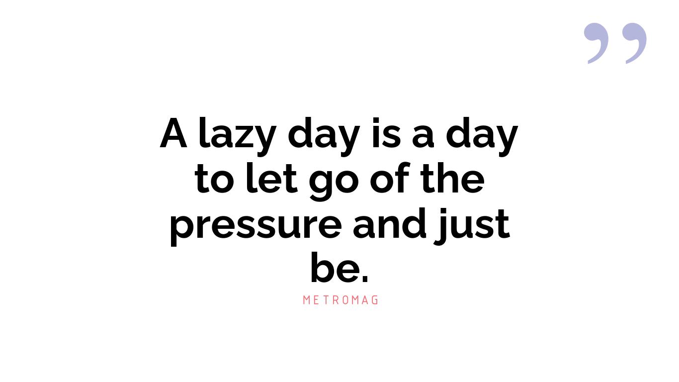 A lazy day is a day to let go of the pressure and just be.