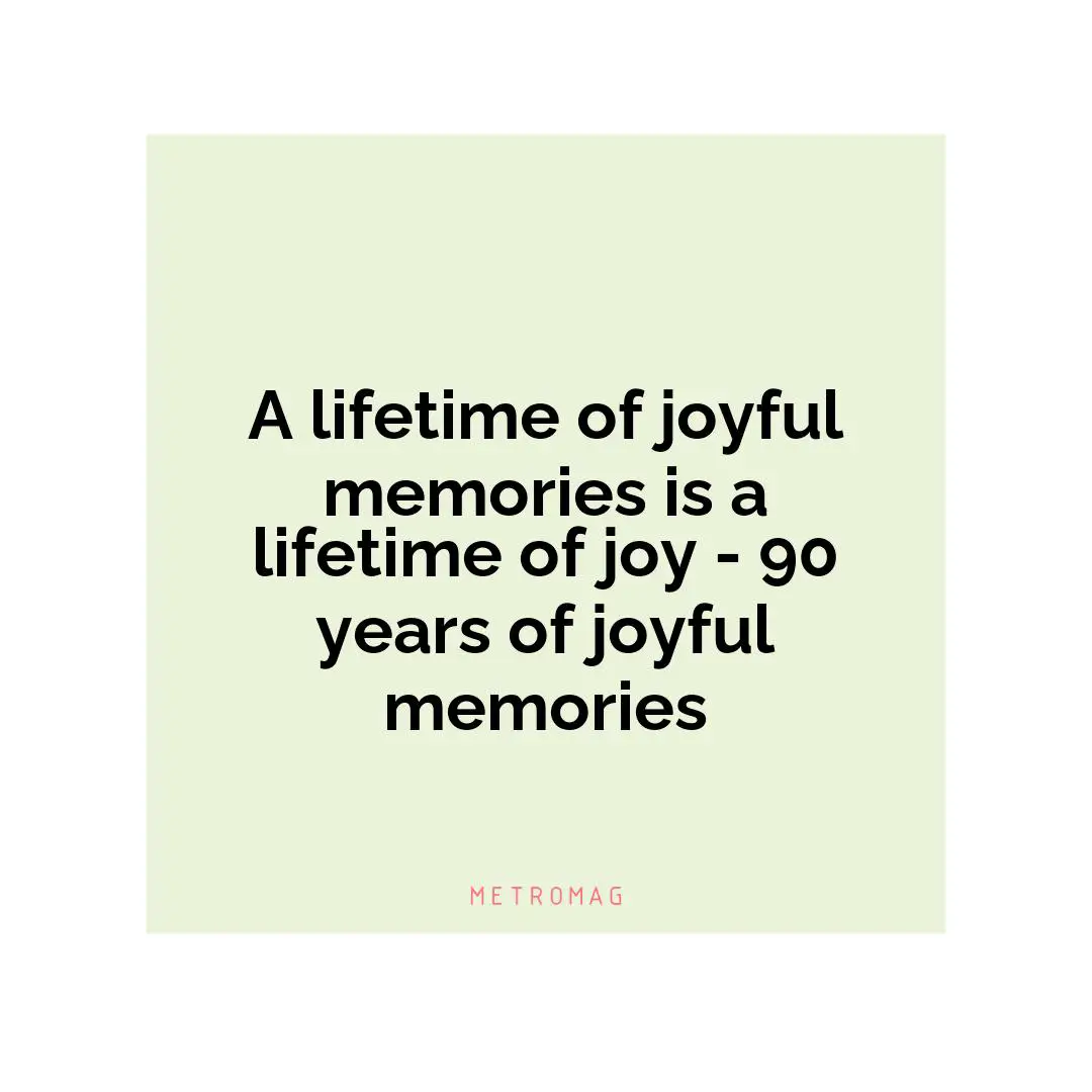 A lifetime of joyful memories is a lifetime of joy - 90 years of joyful memories