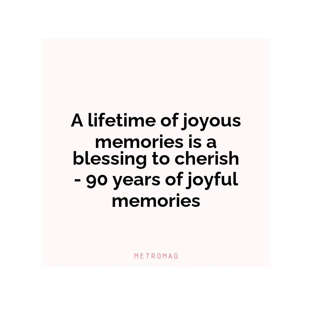 A lifetime of joyous memories is a blessing to cherish - 90 years of joyful memories