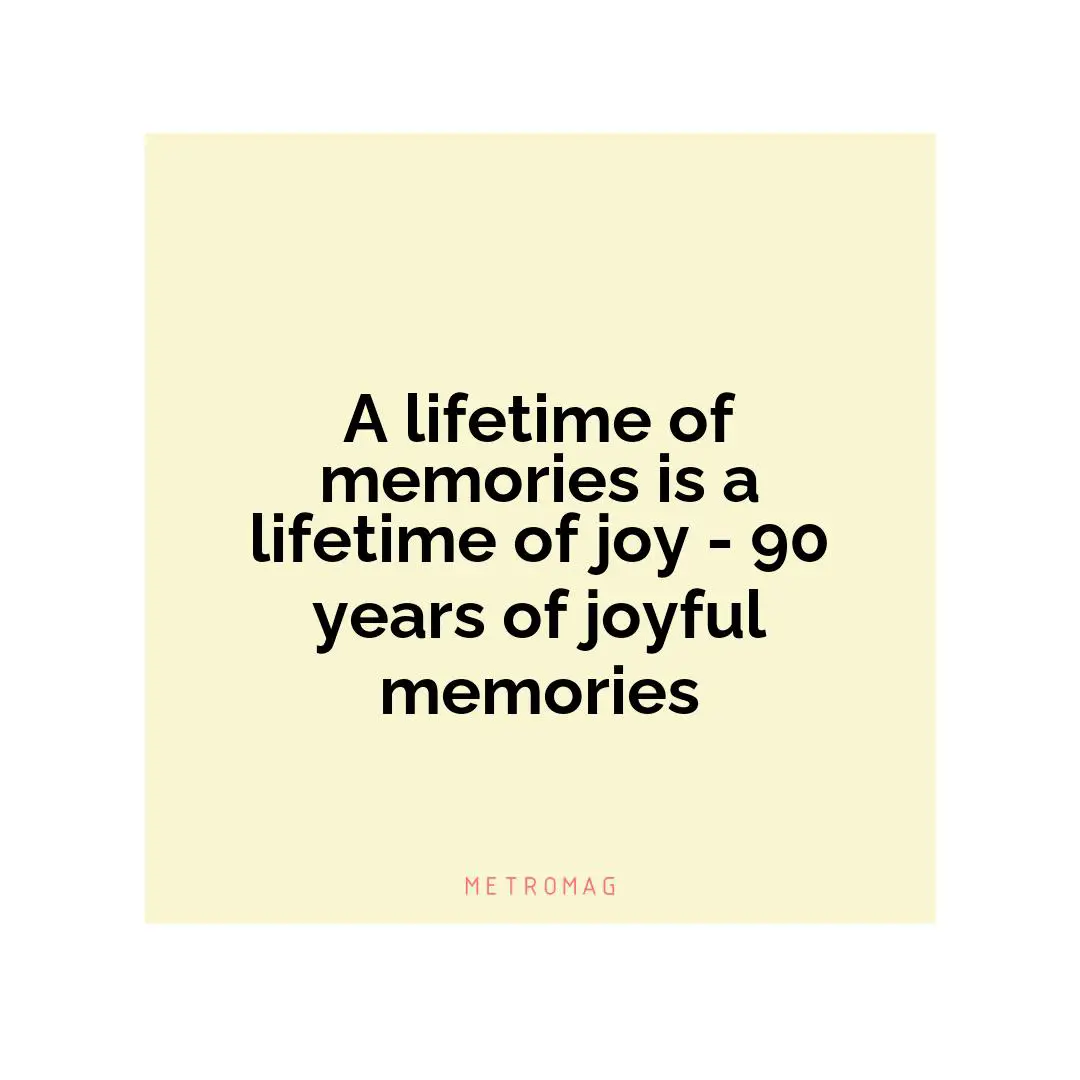 A lifetime of memories is a lifetime of joy - 90 years of joyful memories