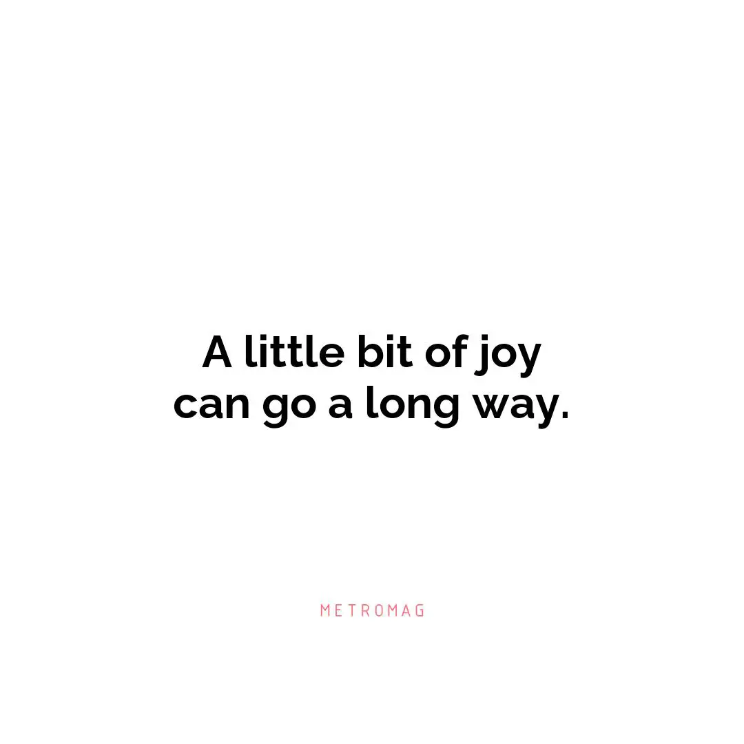 A little bit of joy can go a long way.