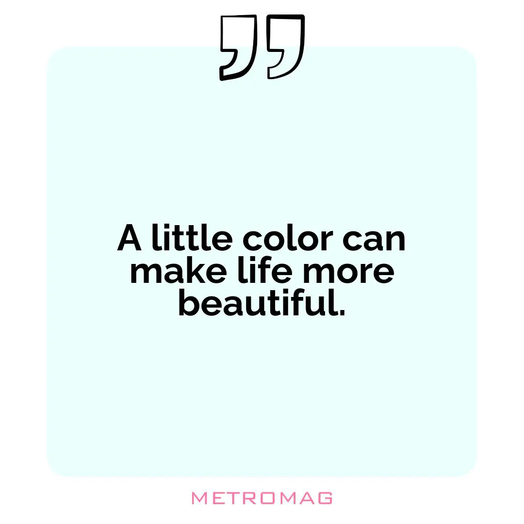 A little color can make life more beautiful.