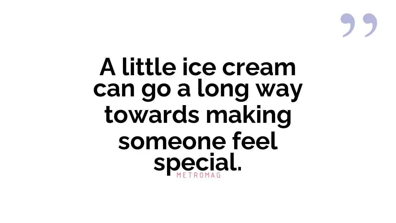 A little ice cream can go a long way towards making someone feel special.