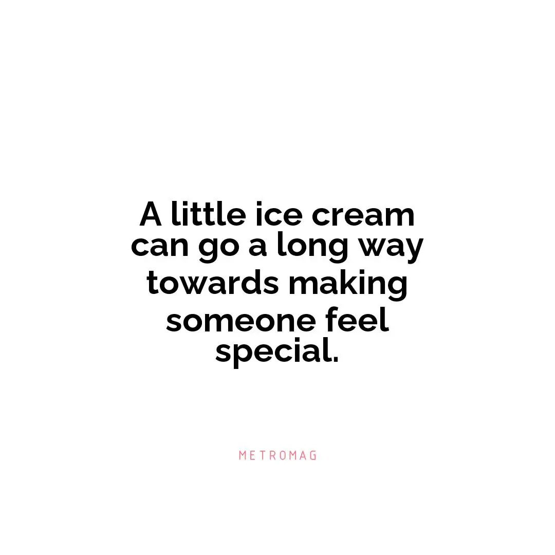 A little ice cream can go a long way towards making someone feel special.